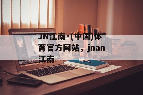 JN江南·(中国)体育官方网站，jnan江南