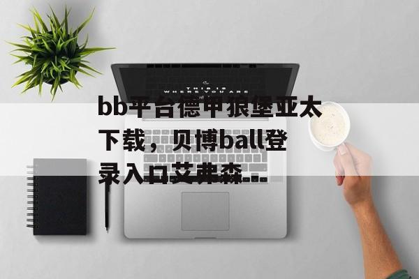 bb平台德甲狼堡亚太下载，贝博ball登录入口艾弗森