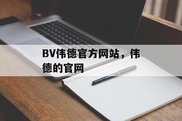 BV伟德官方网站，伟德的官网