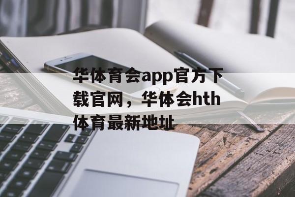 华体育会app官方下载官网，华体会hth体育最新地址