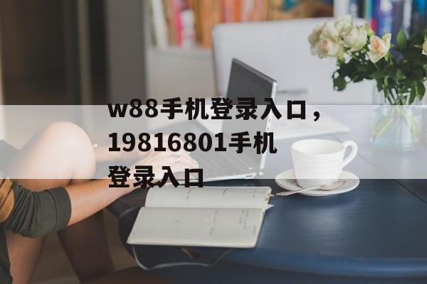 w88手机登录入口，19816801手机登录入口