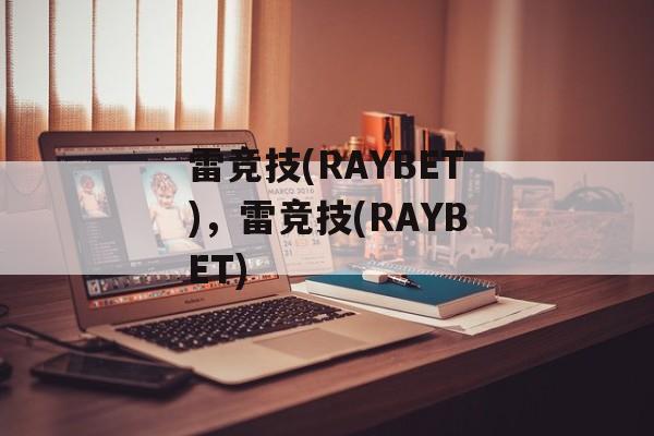 雷竞技(RAYBET)，雷竞技(RAYBET)